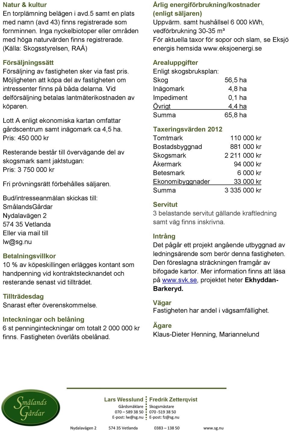 Vid delförsäljning betalas lantmäterikostnaden av köparen. Lott A enligt ekonomiska kartan omfattar gårdscentrum samt inägomark ca 4,5 ha.