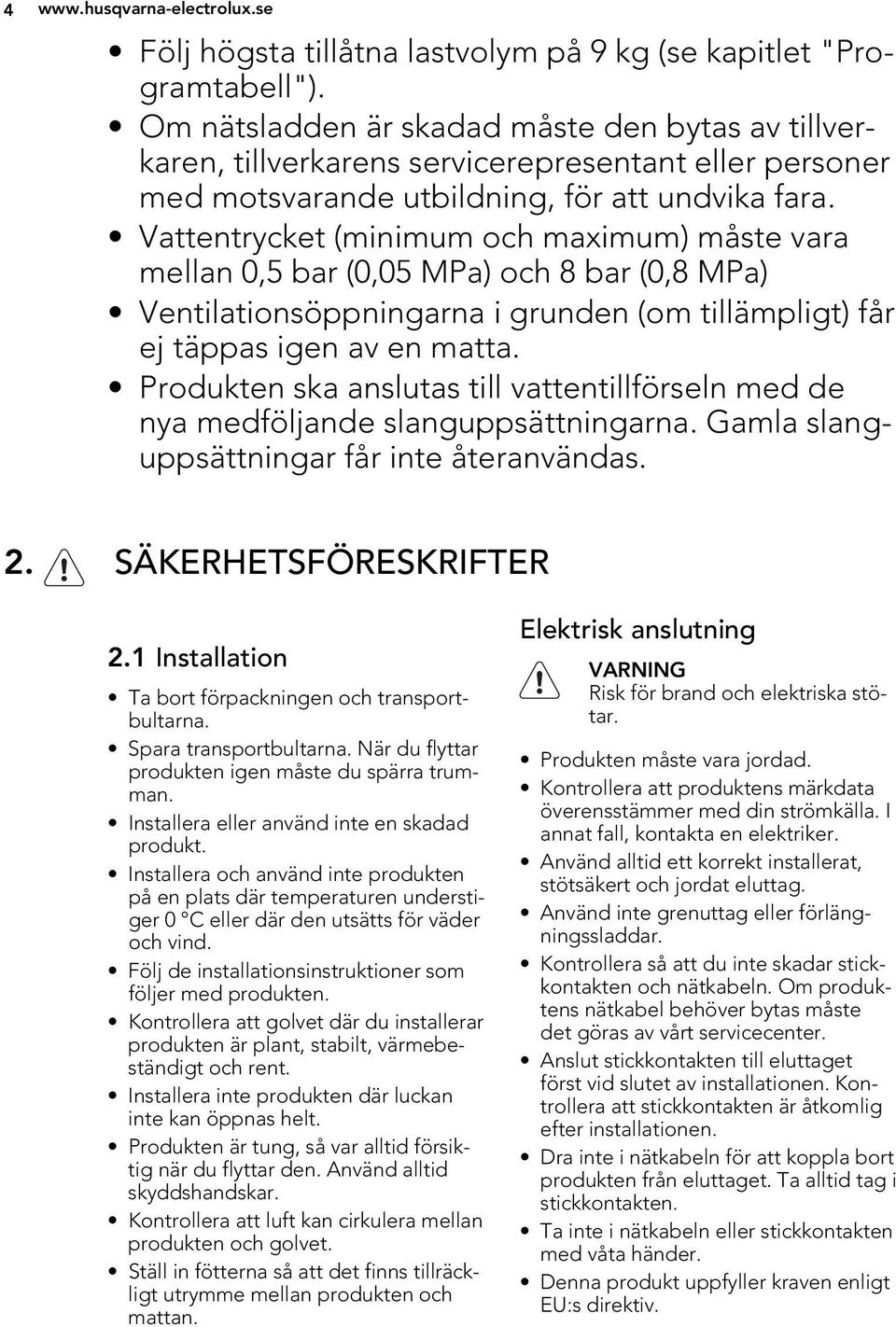 Vattentrycket (minimum och maximum) måste vara mellan 0,5 bar (0,05 MPa) och 8 bar (0,8 MPa) Ventilationsöppningarna i grunden (om tillämpligt) får ej täppas igen av en matta.