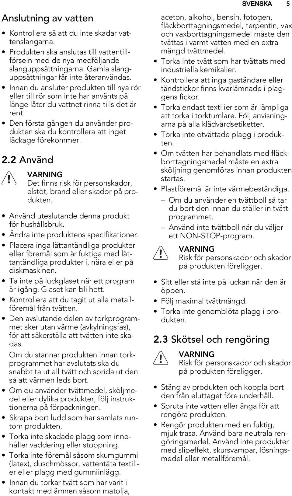 Den första gången du använder produkten ska du kontrollera att inget läckage förekommer. 2.2 Använd VARNING Det finns risk för personskador, elstöt, brand eller skador på produkten.