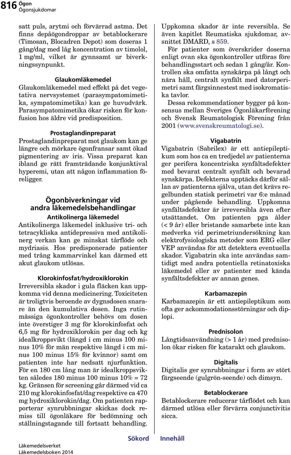 Glaukomläkemedel Glaukomläkemedel med effekt på det vegetativa nervsystemet (parasympatomimetika, sympatomimetika) kan ge huvudvärk.