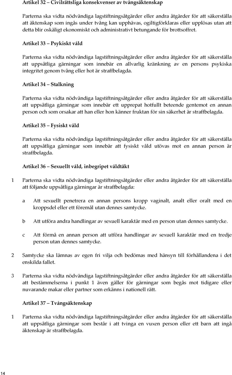 Artikel 33 Psykiskt våld Parterna ska vidta nödvändiga lagstiftningsåtgärder eller andra åtgärder för att säkerställa att uppsåtliga gärningar som innebär en allvarlig kränkning av en persons