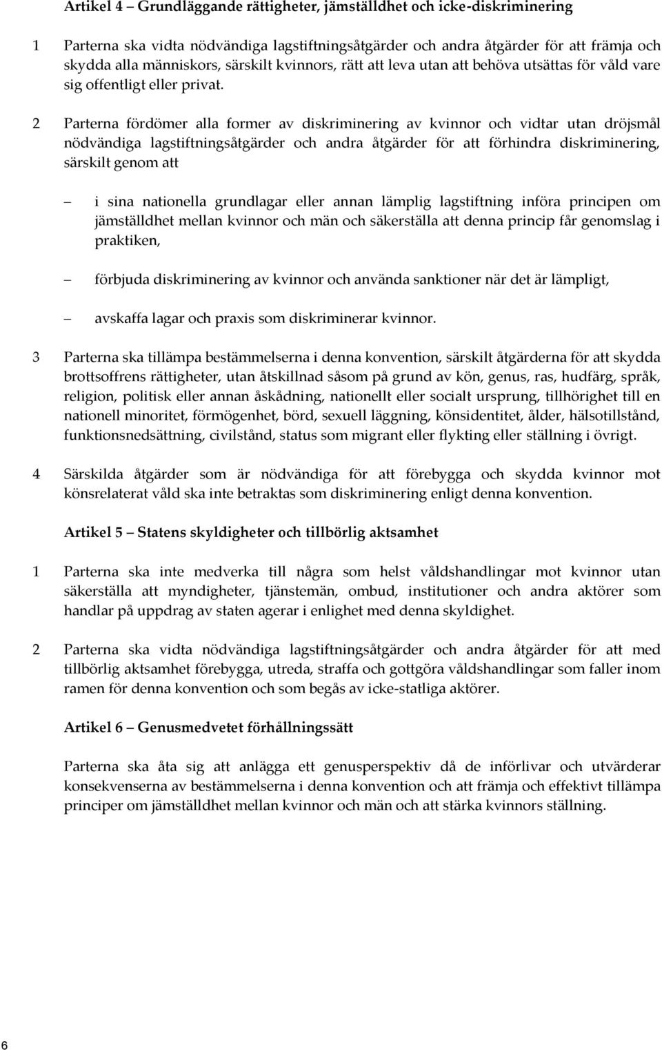 2 Parterna fördömer alla former av diskriminering av kvinnor och vidtar utan dröjsmål nödvändiga lagstiftningsåtgärder och andra åtgärder för att förhindra diskriminering, särskilt genom att i sina