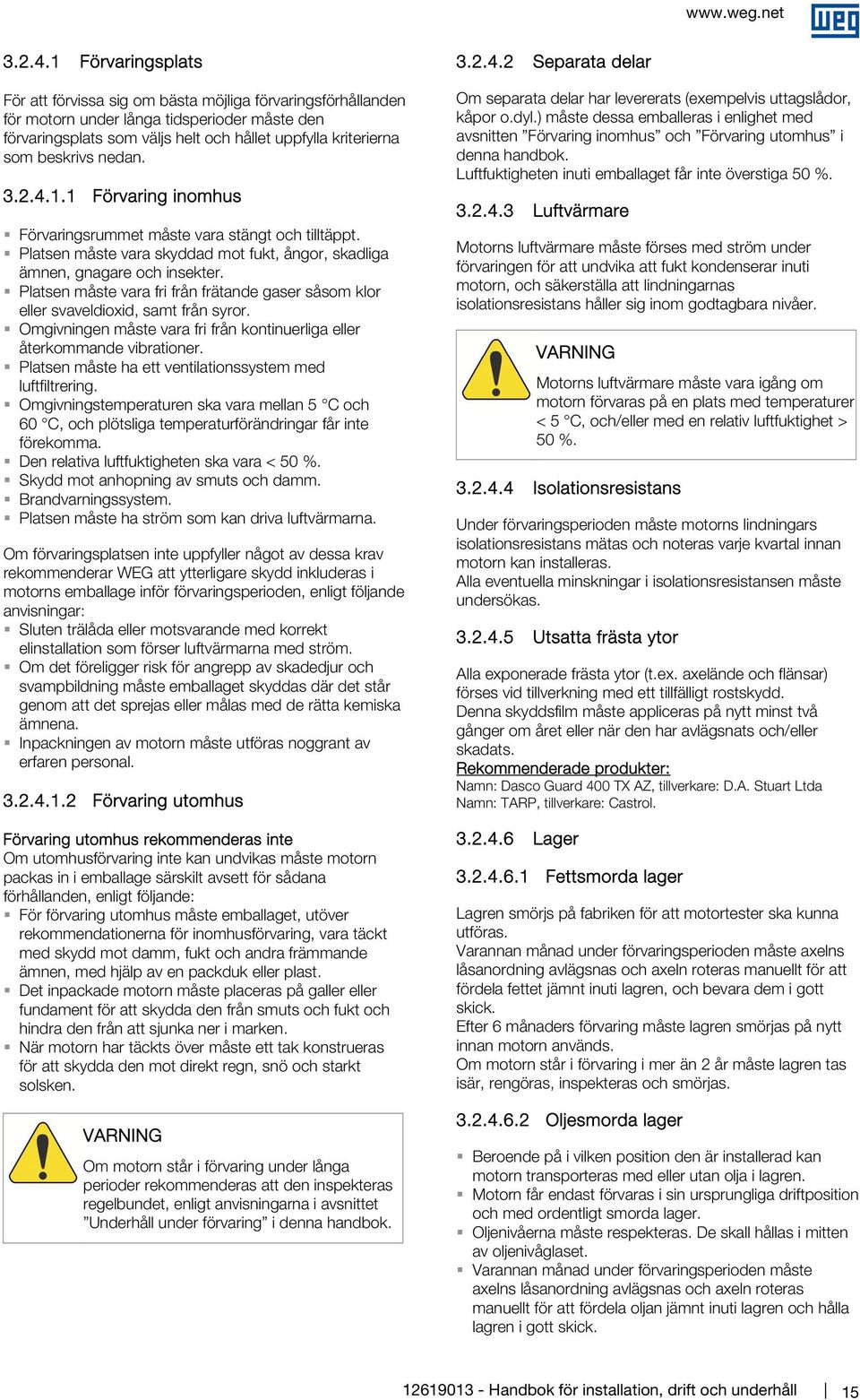 beskrivs nedan. 1.1 Förvaring inomhus Förvaringsrummet måste vara stängt och tilltäppt. Platsen måste vara skyddad mot fukt, ångor, skadliga ämnen, gnagare och insekter.