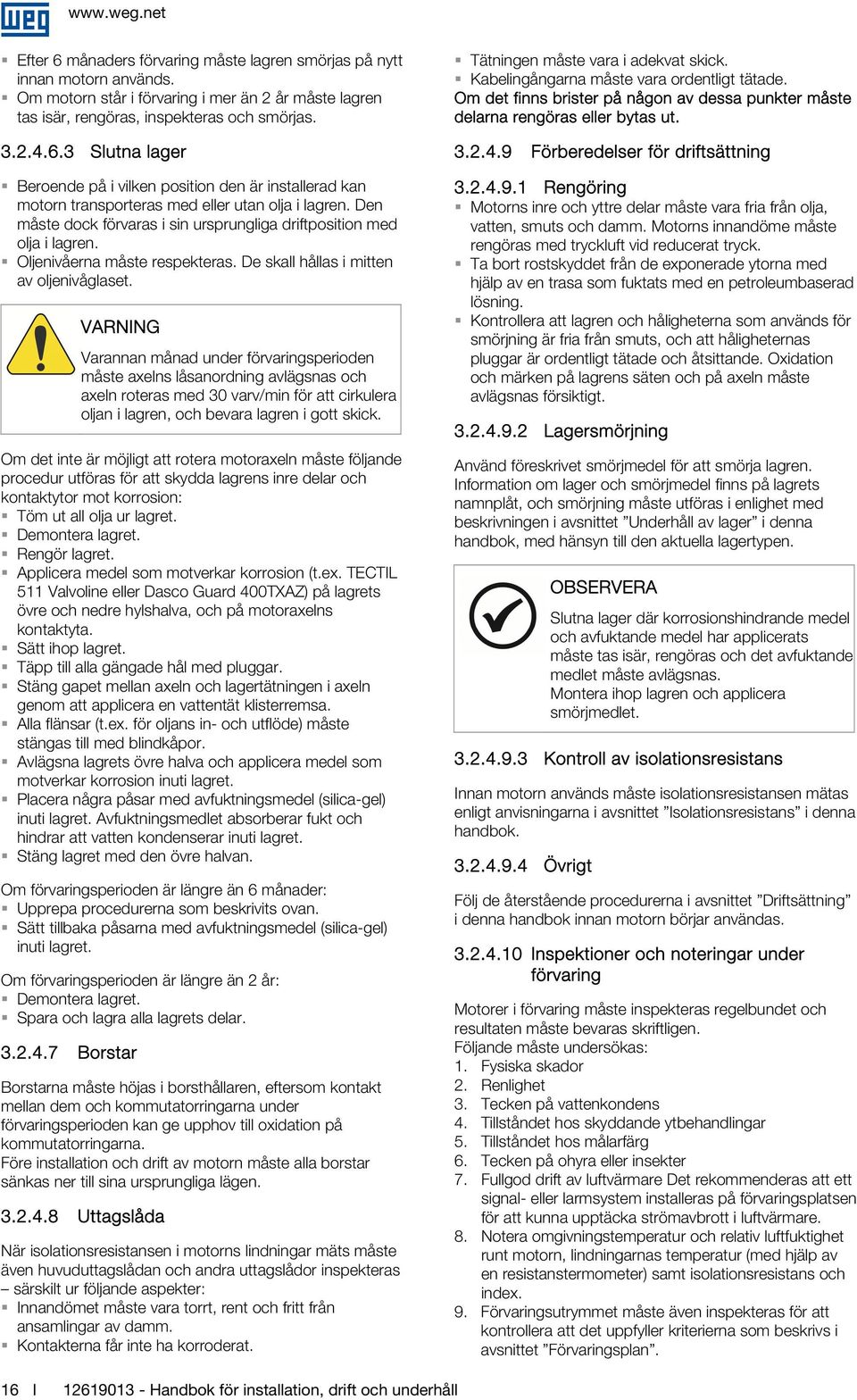 Varannan månad under förvaringsperioden måste axelns låsanordning avlägsnas och axeln roteras med 30 varv/min för att cirkulera oljan i lagren, och bevara lagren i gott skick.