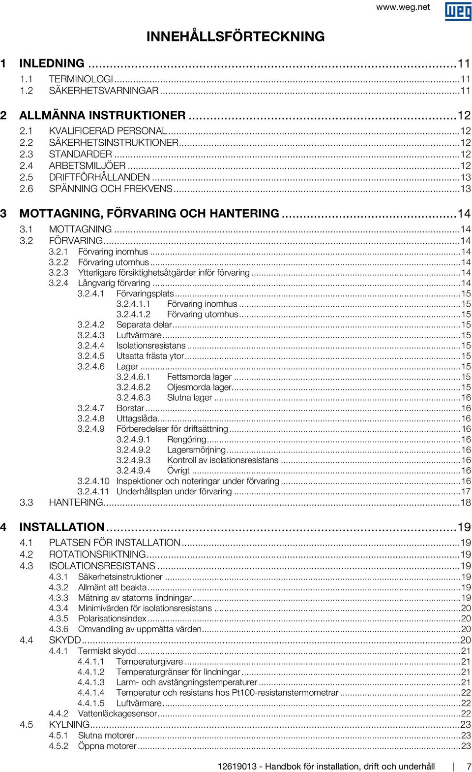 .. 14 3.2.3 Ytterligare försiktighetsåtgärder inför förvaring... 14 3.2.4 Långvarig förvaring... 14 3.2.4.1 Förvaringsplats... 15 3.2.4.1.1 Förvaring inomhus... 15 3.2.4.1.2 Förvaring utomhus... 15 3.2.4.2 Separata delar.