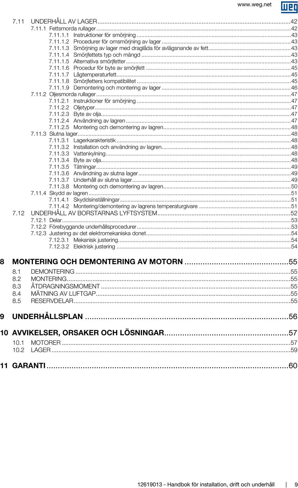 .. 45 7.11.1.9 Demontering och montering av lager... 46 7.11.2 Oljesmorda rullager... 47 7.11.2.1 Instruktioner för smörjning... 47 7.11.2.2 Oljetyper... 47 7.11.2.3 Byte av olja... 47 7.11.2.4 Användning av lagren.