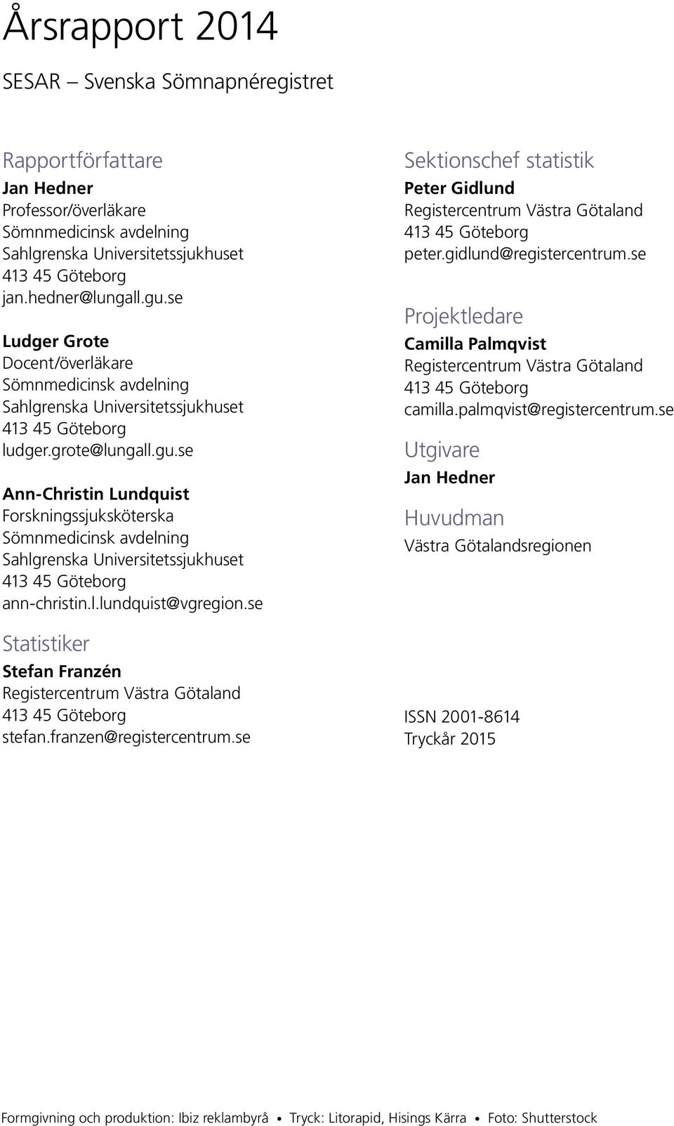 se Ann-Christin Lundquist Forskningssjuksköterska Sömnmedicinsk avdelning Sahlgrenska Universitetssjukhuset 413 45 Göteborg ann-christin.l.lundquist@vgregion.