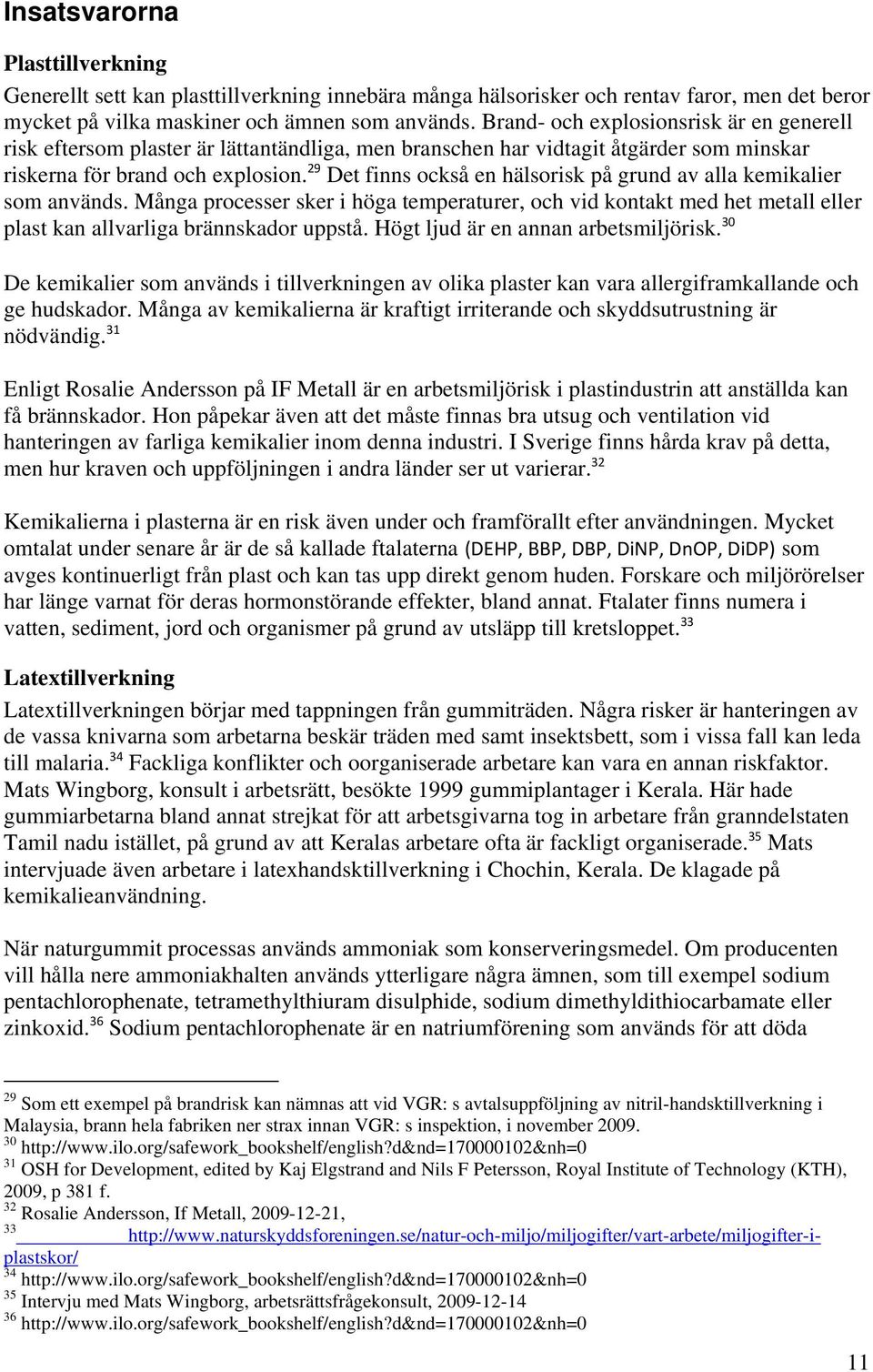 29 Det finns också en hälsorisk på grund av alla kemikalier som används. Många processer sker i höga temperaturer, och vid kontakt med het metall eller plast kan allvarliga brännskador uppstå.
