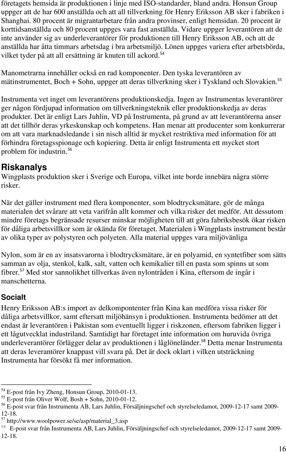 Vidare uppger leverantören att de inte använder sig av underleverantörer för produktionen till Henry Eriksson AB, och att de anställda har åtta timmars arbetsdag i bra arbetsmiljö.