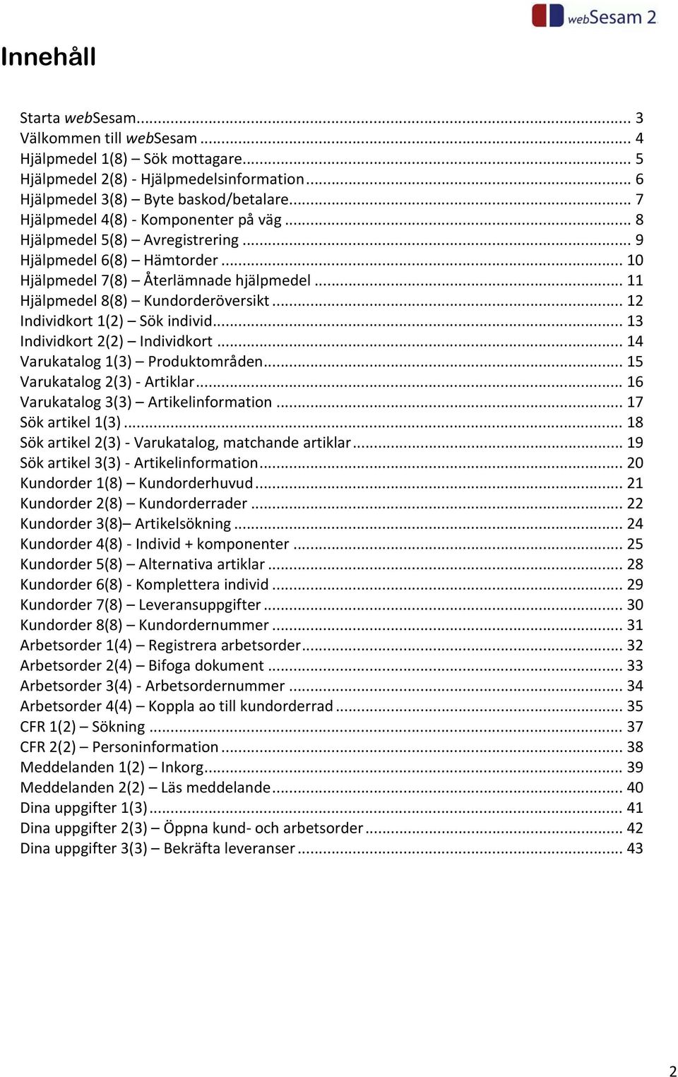 .. 12 Individkort 1(2) Sök individ... 13 Individkort 2(2) Individkort... 14 Varukatalog 1(3) Produktområden... 15 Varukatalog 2(3) Artiklar... 16 Varukatalog 3(3) Artikelinformation.