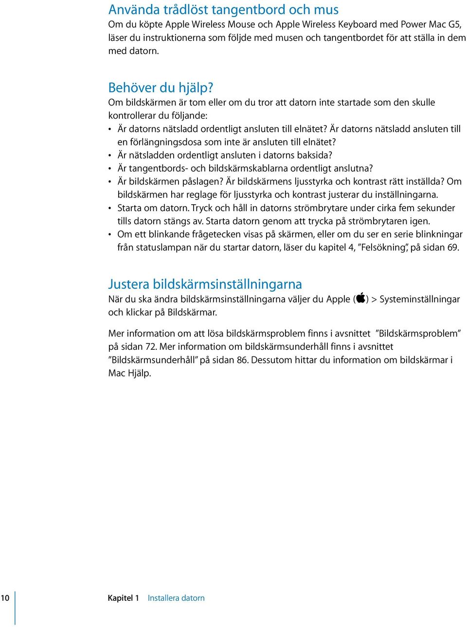 Är datorns nätsladd ansluten till en förlängningsdosa som inte är ansluten till elnätet? Är nätsladden ordentligt ansluten i datorns baksida?