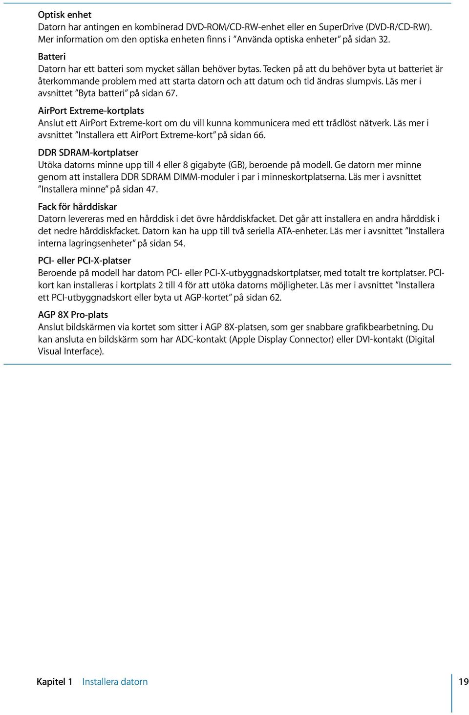 Läs mer i avsnittet Byta batteri på sidan 67. AirPort Extreme-kortplats Anslut ett AirPort Extreme-kort om du vill kunna kommunicera med ett trådlöst nätverk.