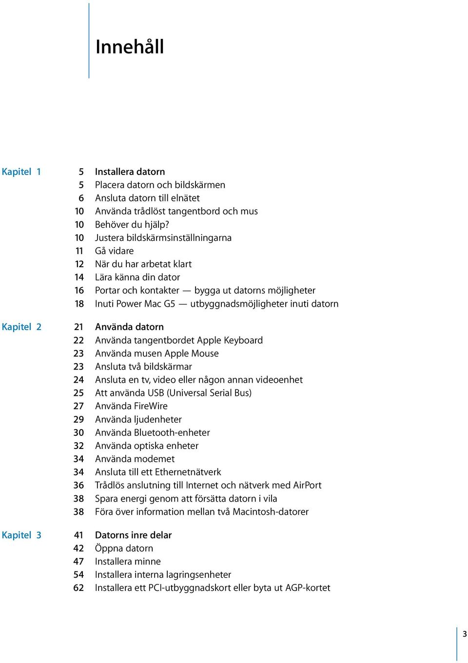 inuti datorn Kapitel 2 21 Använda datorn 22 Använda tangentbordet Apple Keyboard 23 Använda musen Apple Mouse 23 Ansluta två bildskärmar 24 Ansluta en tv, video eller någon annan videoenhet 25 Att