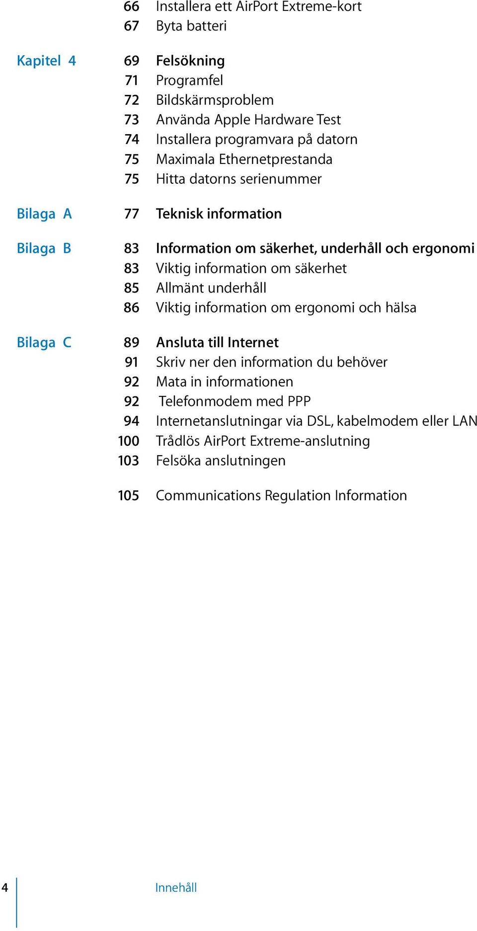 säkerhet 85 Allmänt underhåll 86 Viktig information om ergonomi och hälsa Bilaga C 89 Ansluta till Internet 91 Skriv ner den information du behöver 92 Mata in informationen 92