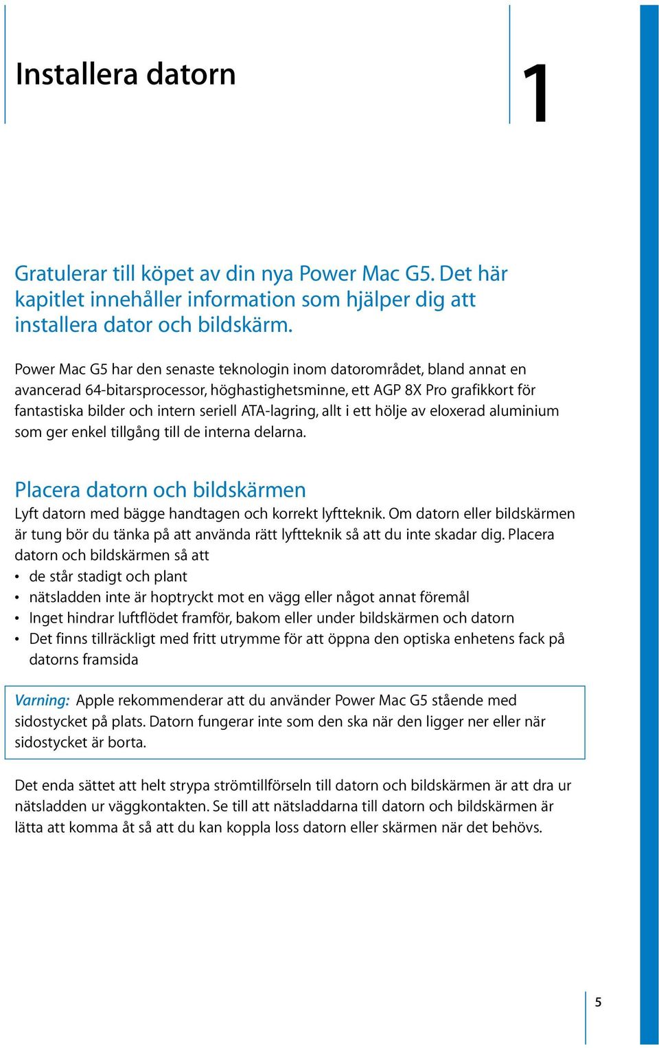 ATA-lagring, allt i ett hölje av eloxerad aluminium som ger enkel tillgång till de interna delarna. Placera datorn och bildskärmen Lyft datorn med bägge handtagen och korrekt lyftteknik.