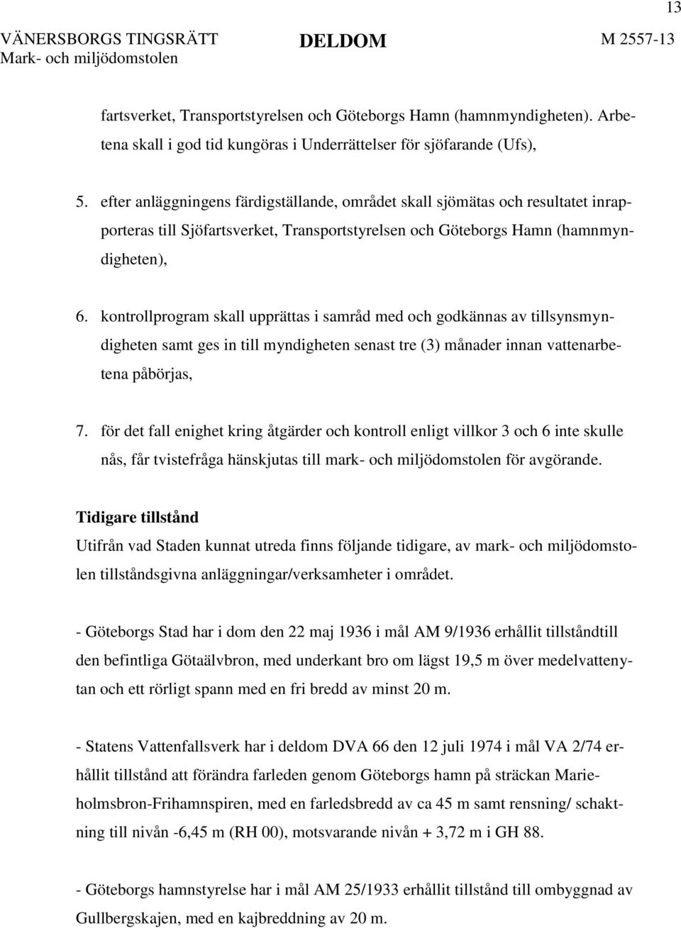 kontrollprogram skall upprättas i samråd med och godkännas av tillsynsmyndigheten samt ges in till myndigheten senast tre (3) månader innan vattenarbetena påbörjas, 7.