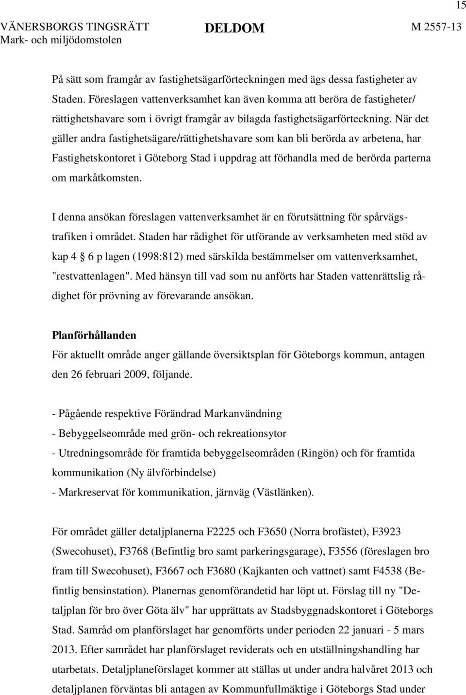 När det gäller andra fastighetsägare/rättighetshavare som kan bli berörda av arbetena, har Fastighetskontoret i Göteborg Stad i uppdrag att förhandla med de berörda parterna om markåtkomsten.