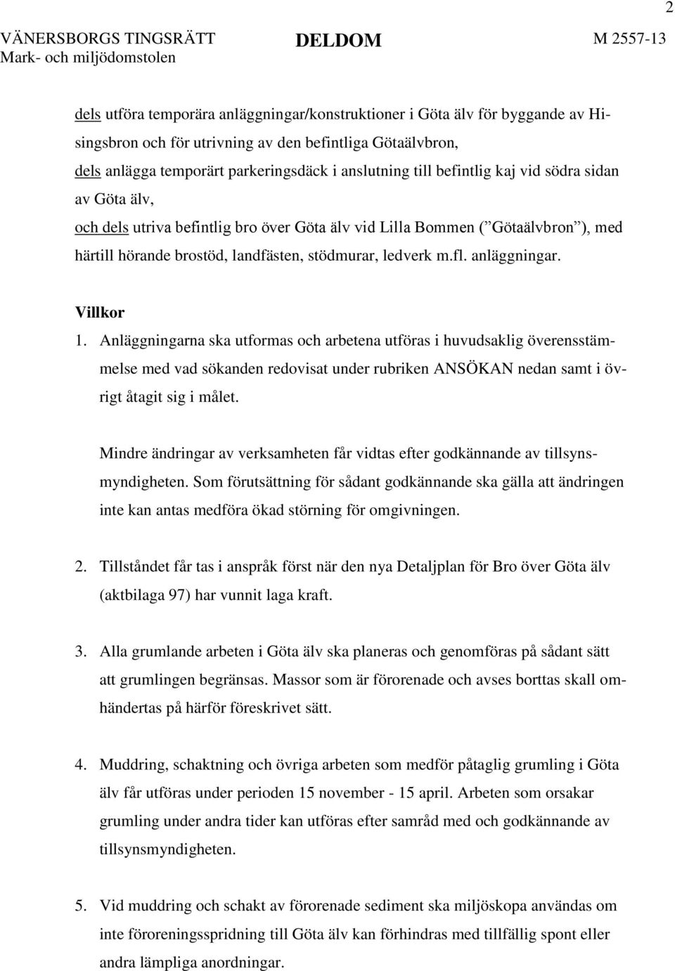 Villkor 1. Anläggningarna ska utformas och arbetena utföras i huvudsaklig överensstämmelse med vad sökanden redovisat under rubriken ANSÖKAN nedan samt i övrigt åtagit sig i målet.