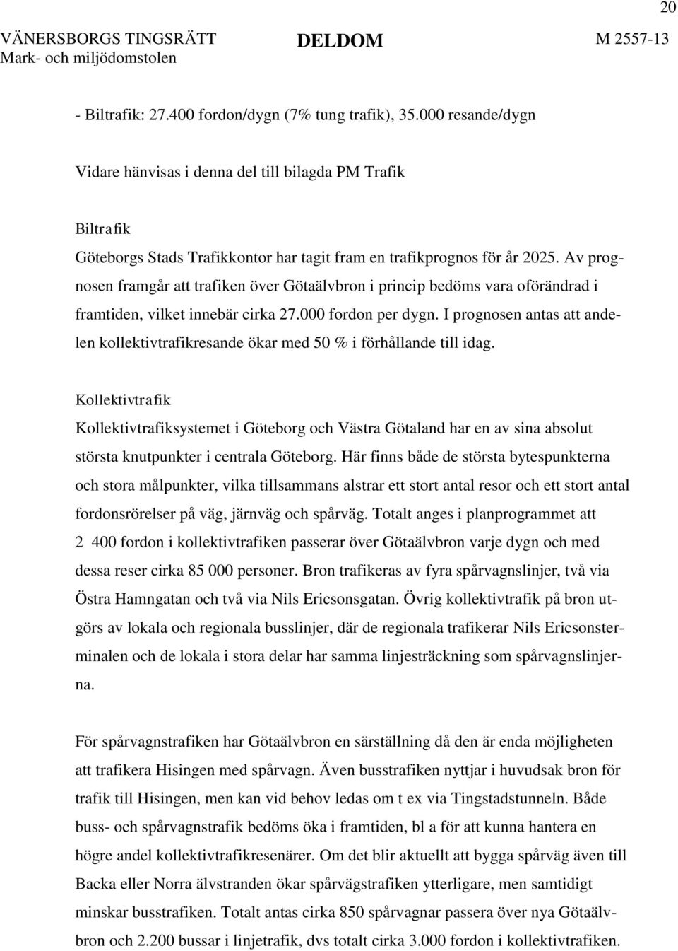 Av prognosen framgår att trafiken över Götaälvbron i princip bedöms vara oförändrad i framtiden, vilket innebär cirka 27.000 fordon per dygn.