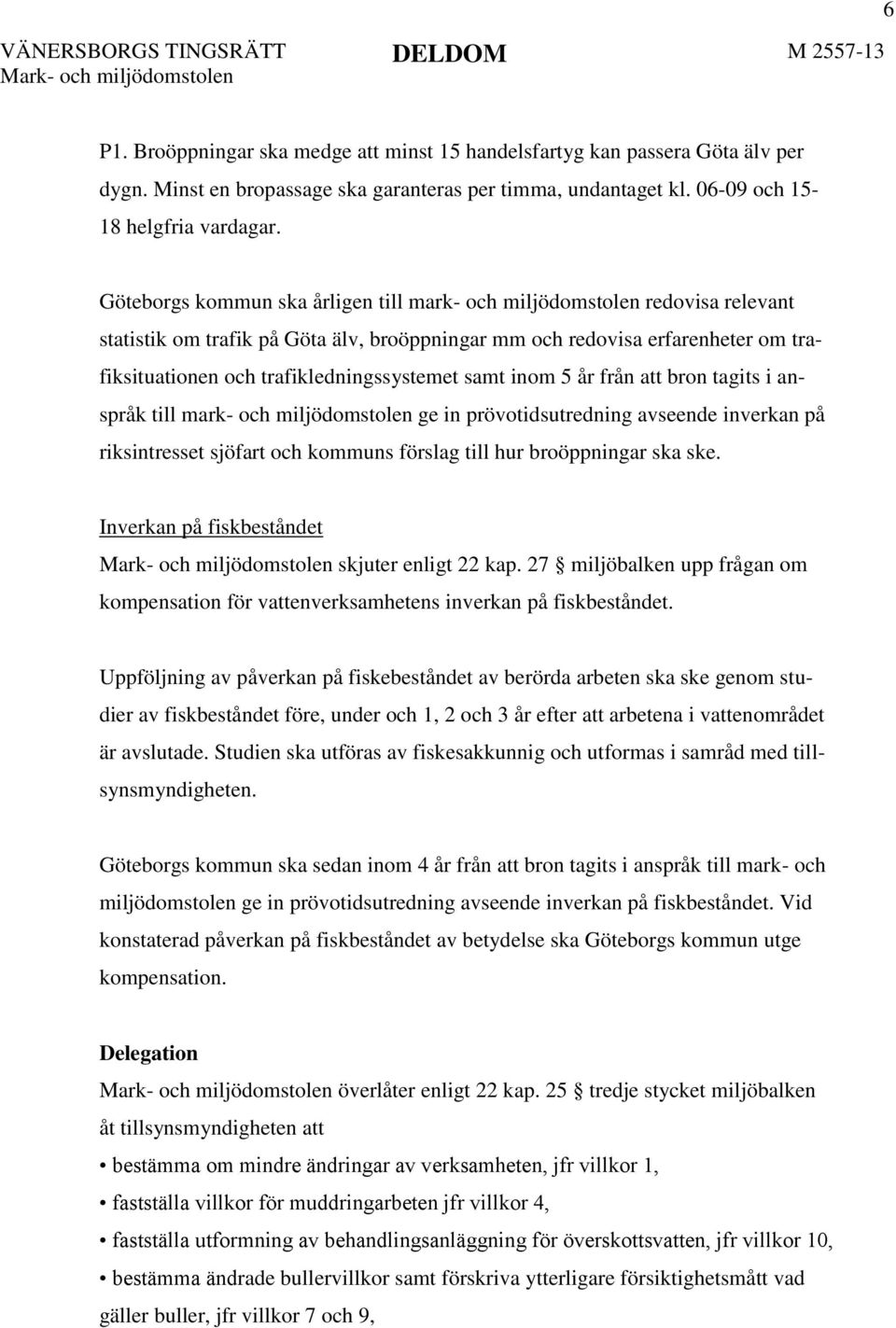 samt inom 5 år från att bron tagits i anspråk till mark- och miljödomstolen ge in prövotidsutredning avseende inverkan på riksintresset sjöfart och kommuns förslag till hur broöppningar ska ske.