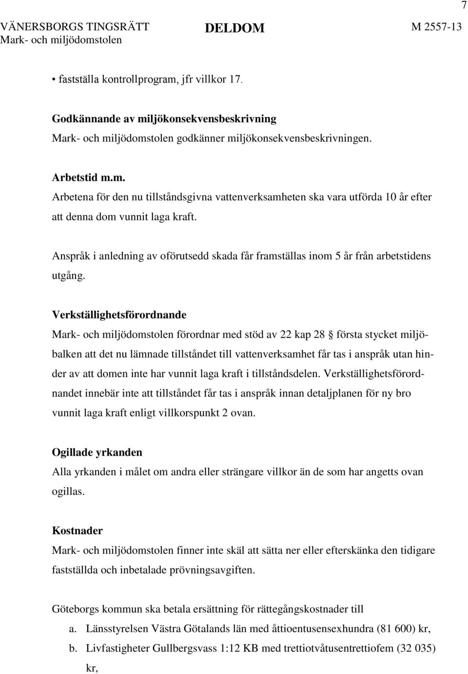 Verkställighetsförordnande förordnar med stöd av 22 kap 28 första stycket miljöbalken att det nu lämnade tillståndet till vattenverksamhet får tas i anspråk utan hinder av att domen inte har vunnit
