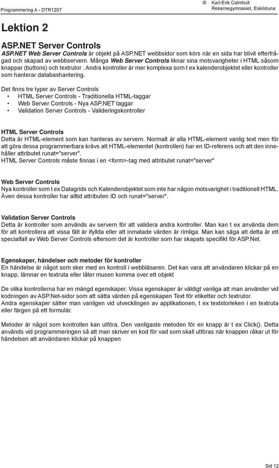 Andra kontroller är mer komplexa som t ex kalenderobjektet eller kontroller som hanterar databashantering.