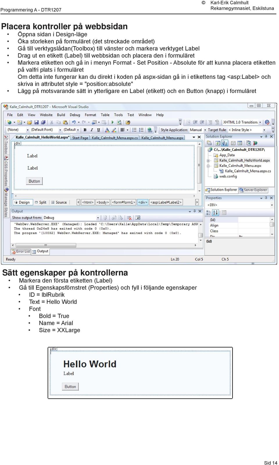 inte fungerar kan du direkt i koden på aspx-sidan gå in i etikettens tag <asp:label> och skriva in attributet style = "position:absolute" Lägg på motsvarande sätt in ytterligare en Label (etikett)