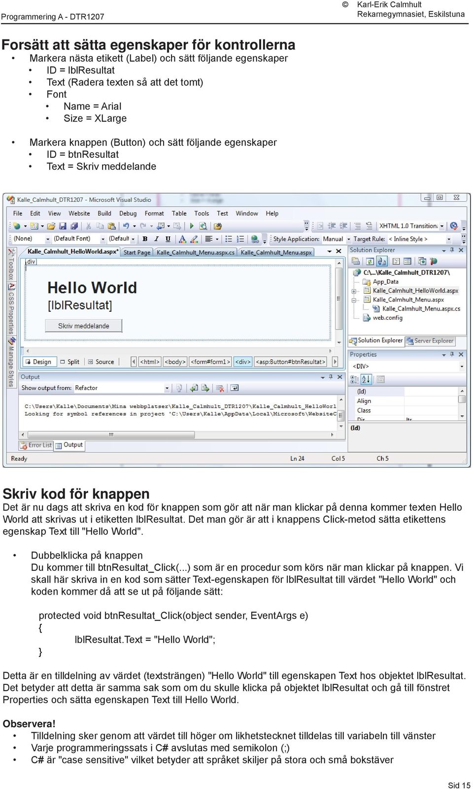 texten Hello World att skrivas ut i etiketten lblresultat. Det man gör är att i knappens Click-metod sätta etikettens egenskap Text till "Hello World".