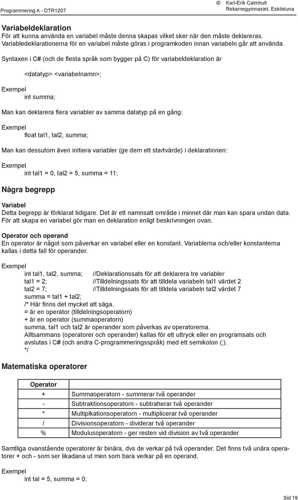 Syntaxen i C# (och de fl esta språk som bygger på C) för variabeldeklaration är <datatyp> <variabelnamn>; Exempel int summa; Man kan deklarera fl era variabler av samma datatyp på en gång: Exempel fl