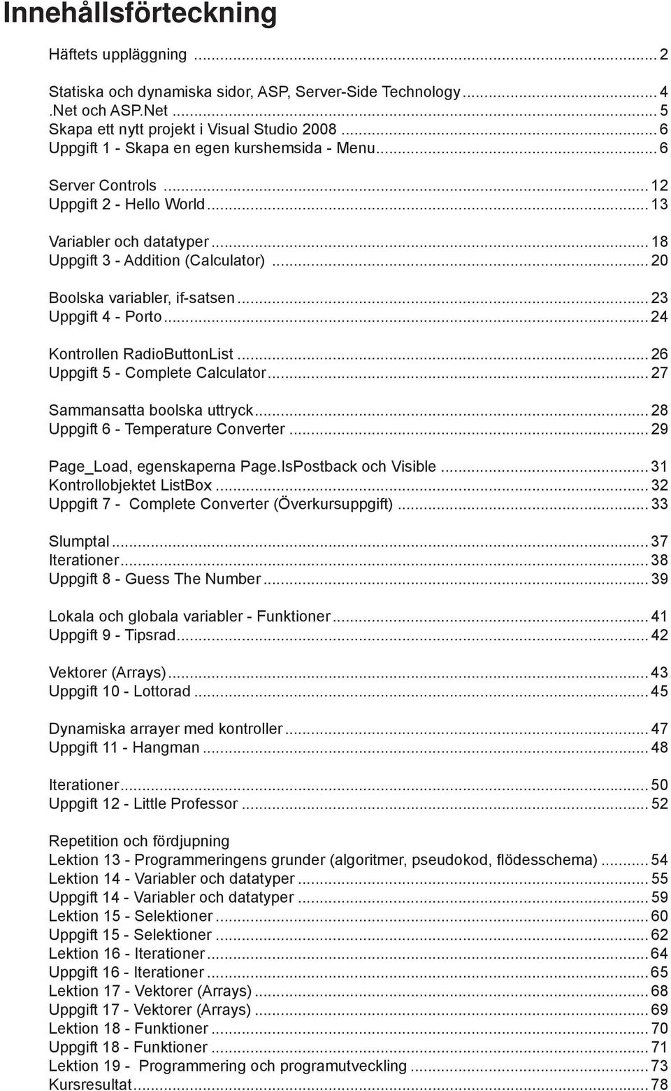 .. 20 Boolska variabler, if-satsen... 23 Uppgift 4 - Porto... 24 Kontrollen RadioButtonList... 26 Uppgift 5 - Complete Calculator... 27 Sammansatta boolska uttryck.