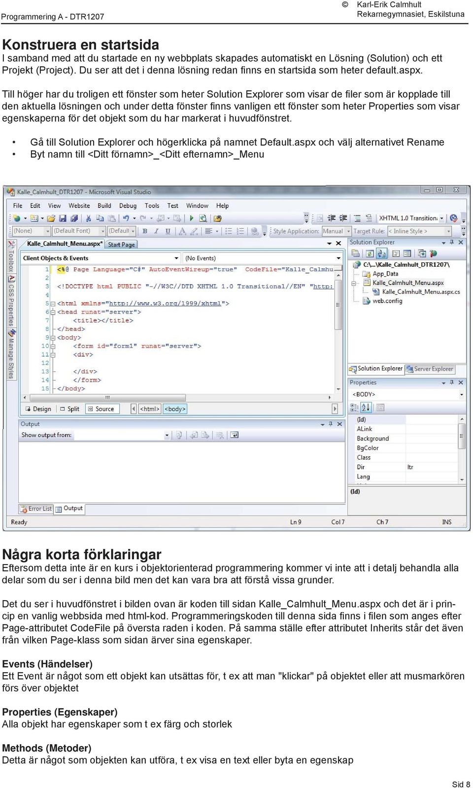 Till höger har du troligen ett fönster som heter Solution Explorer som visar de fi ler som är kopplade till den aktuella lösningen och under detta fönster fi nns vanligen ett fönster som heter
