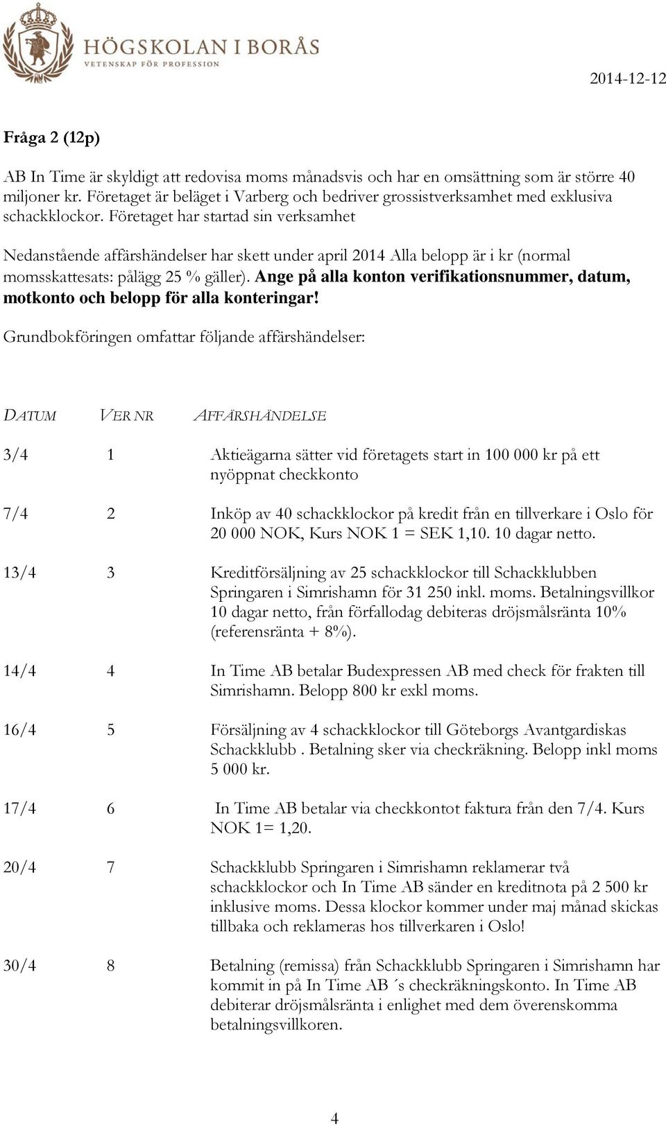 Företaget har startad sin verksamhet Nedanstående affärshändelser har skett under april 2014 Alla belopp är i kr (normal momsskattesats: pålägg 25 % gäller).