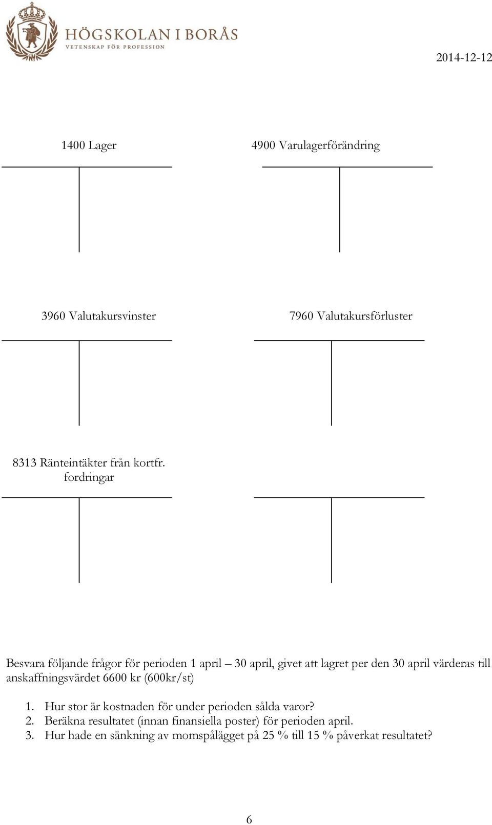 anskaffningsvärdet 6600 kr (600kr/st) 1. Hur stor är kostnaden för under perioden sålda varor? 2.