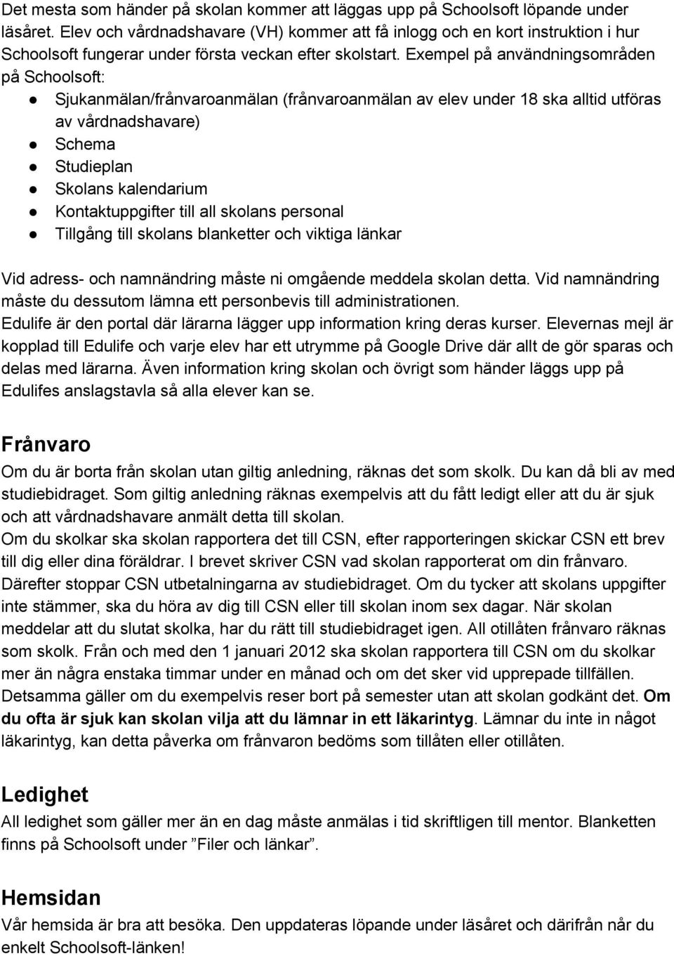 Exempel på användningsområden på Schoolsoft: Sjukanmälan/frånvaroanmälan (frånvaroanmälan av elev under 18 ska alltid utföras av vårdnadshavare) Schema Studieplan Skolans kalendarium Kontaktuppgifter