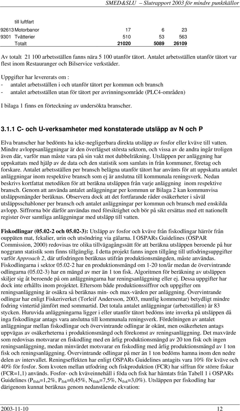 Uppgifter har levererats om : - antalet arbetsställen i och utanför tätort per kommun och bransch - antalet arbetsställen utan för tätort per avrinningsområde (PLC4-områden) I bilaga 1 finns en