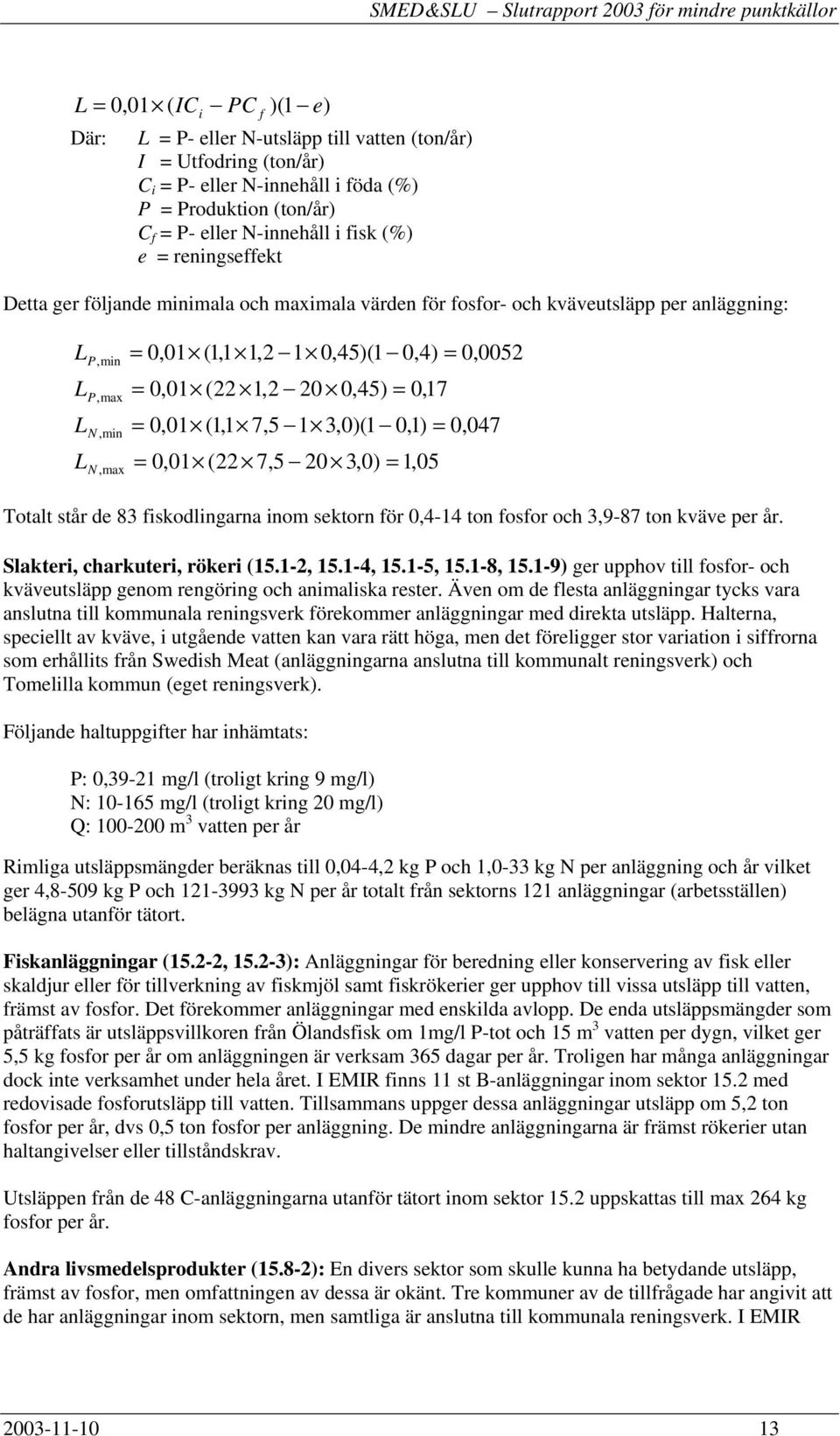 0,45) = 0,17 = 0,01 (1,1 7,5 1 3,0)(1 0,1) = 0,047 = 0,01 (22 7,5 20 3,0) = 1,05 Totalt står de 83 fiskodlingarna inom sektorn för 0,4-14 ton fosfor och 3,9-87 ton kväve per år.