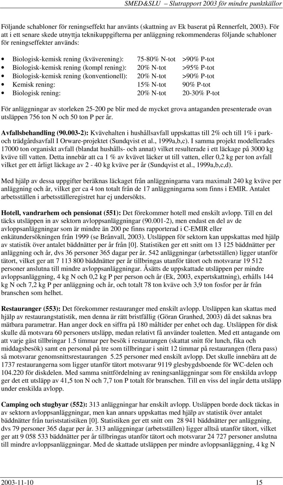 Biologisk-kemisk rening (kompl rening): 20% N-tot >95% P-tot Biologisk-kemisk rening (konventionell): 20% N-tot >90% P-tot Kemisk rening: 15% N-tot 90% P-tot Biologisk rening: 20% N-tot 20-30% P-tot