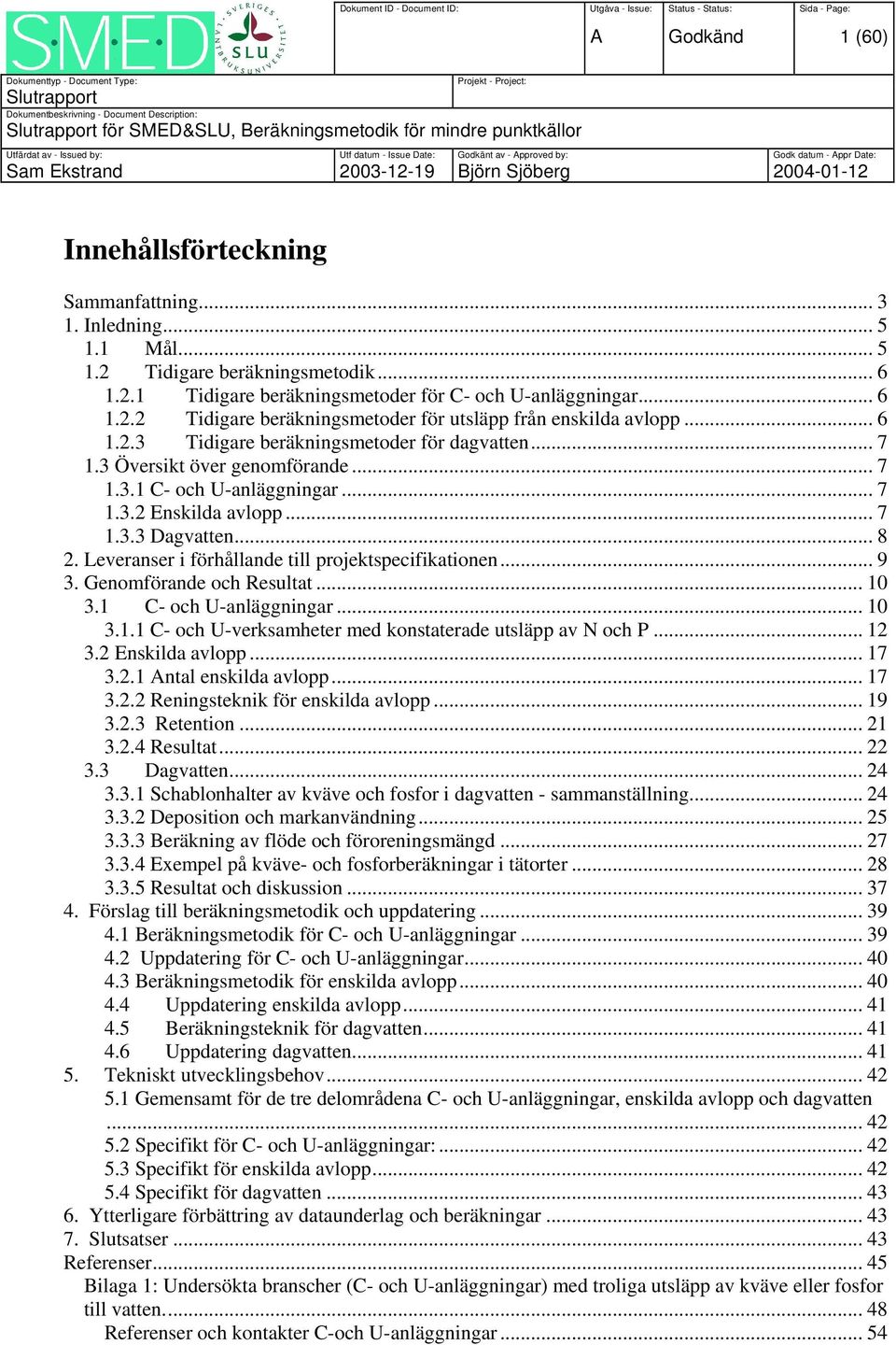 Sjöberg 2004-01-12 Innehållsförteckning Sammanfattning... 3 1. Inledning... 5 1.1 Mål... 5 1.2 Tidigare beräkningsmetodik... 6 1.2.1 Tidigare beräkningsmetoder för C- och U-anläggningar... 6 1.2.2 Tidigare beräkningsmetoder för utsläpp från enskilda avlopp.
