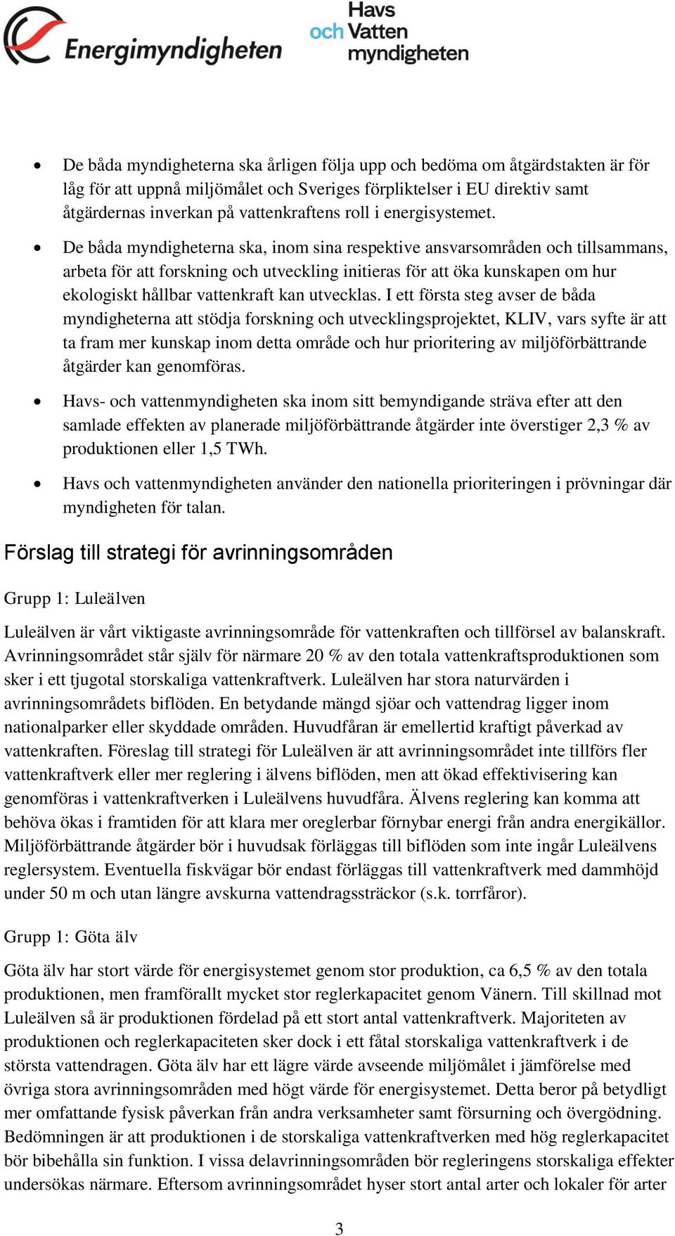 De båda myndigheterna ska, inom sina respektive ansvarsområden och tillsammans, arbeta för att forskning och utveckling initieras för att öka kunskapen om hur ekologiskt hållbar vattenkraft kan