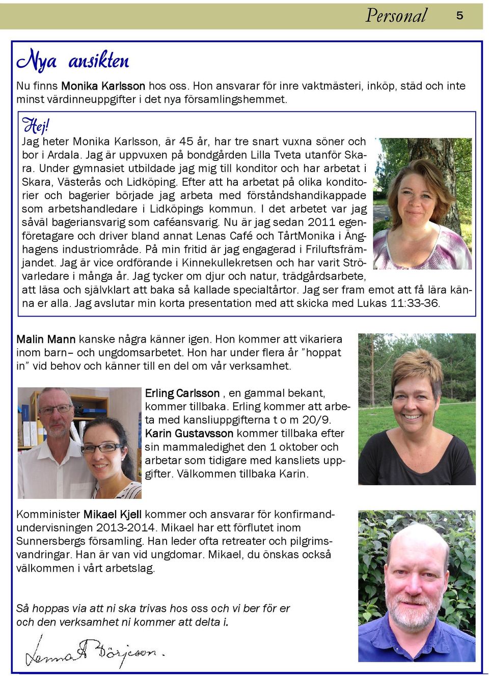 Under gymnasiet utbildade jag mig till konditor och har arbetat i Skara, Västerås och Lidköping.
