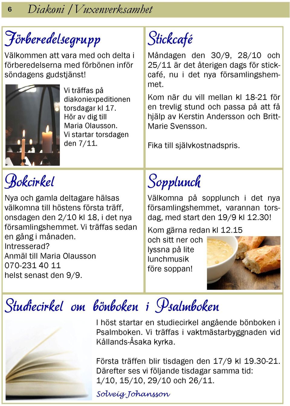 Vi träffas sedan en gång i månaden. Intresserad? Anmäl till Maria Olausson 070-231 40 11 helst senast den 9/9.