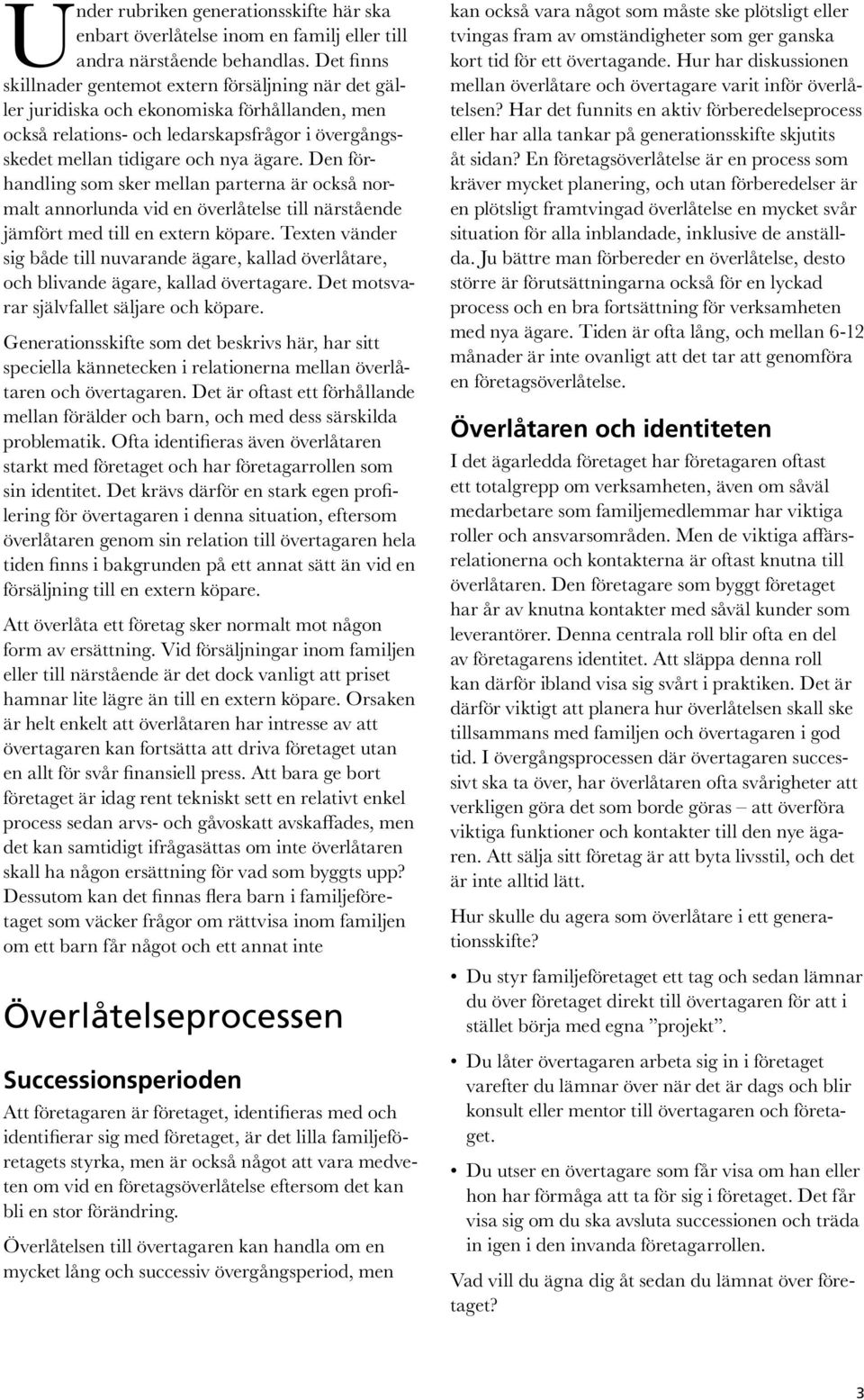 Den förhandling som sker mellan parterna är också normalt annorlunda vid en överlåtelse till närstående jämfört med till en extern köpare.