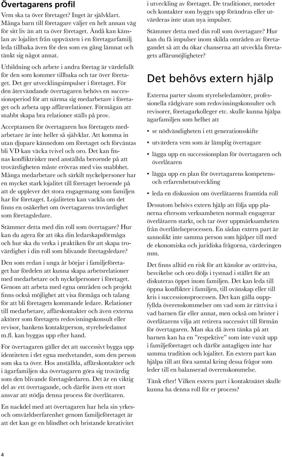 Utbildning och arbete i andra företag är värdefullt för den som kommer tillbaka och tar över företaget. Det ger utvecklingsimpulser i företaget.
