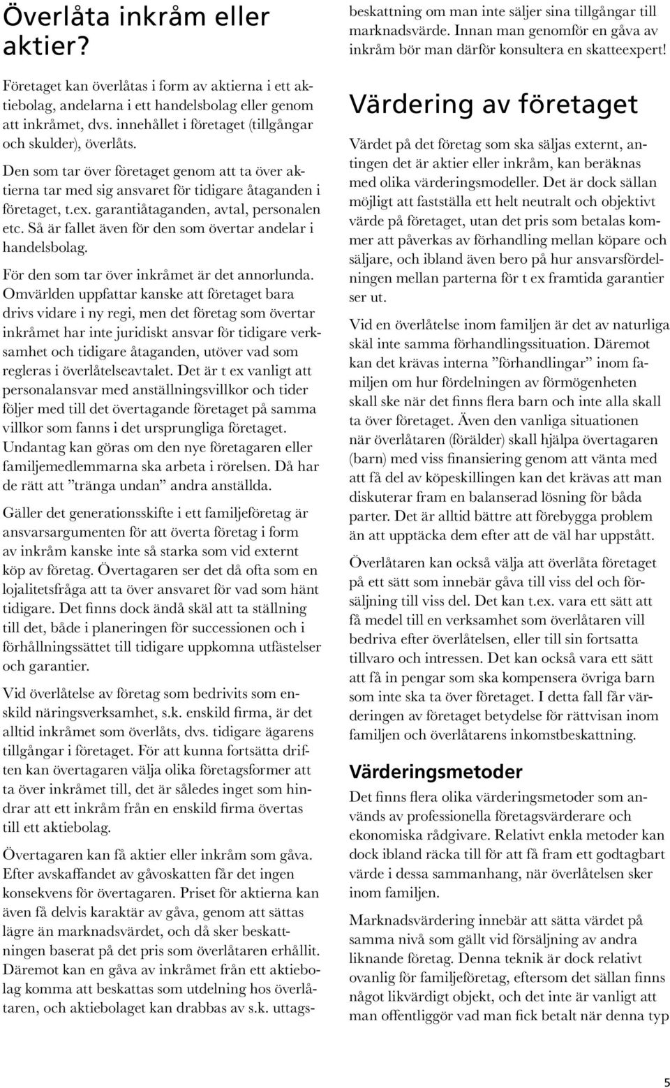 garantiåtaganden, avtal, personalen etc. Så är fallet även för den som övertar andelar i handelsbolag. För den som tar över inkråmet är det annorlunda.