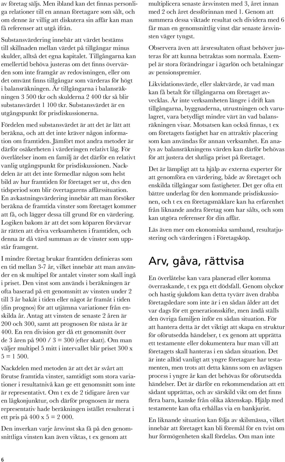 Tillgångarna kan emellertid behöva justeras om det finns övervärden som inte framgår av redovisningen, eller om det omvänt finns tillgångar som värderas för högt i balansräkningen.