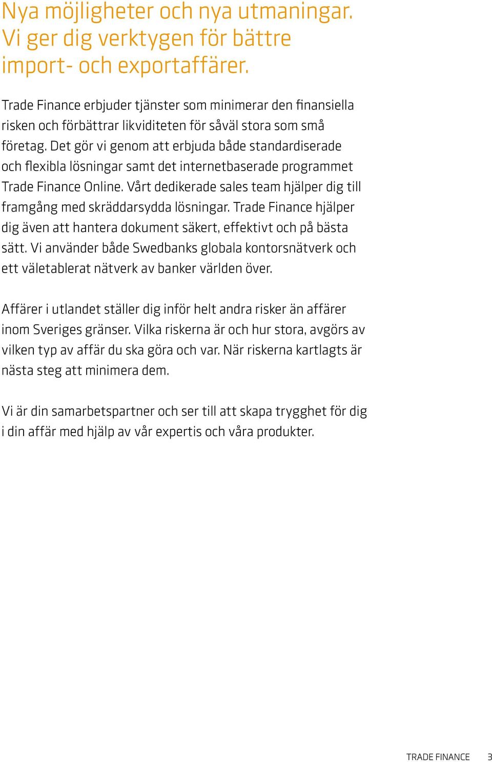 Det gör vi genom att erbjuda både standardiserade och flexibla lösningar samt det internetbaserade programmet Trade Finance Online.