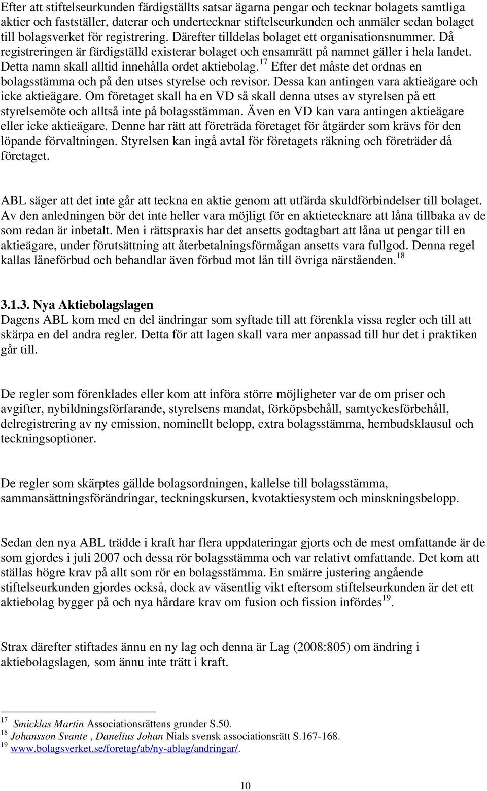 Detta namn skall alltid innehålla ordet aktiebolag. 17 Efter det måste det ordnas en bolagsstämma och på den utses styrelse och revisor. Dessa kan antingen vara aktieägare och icke aktieägare.