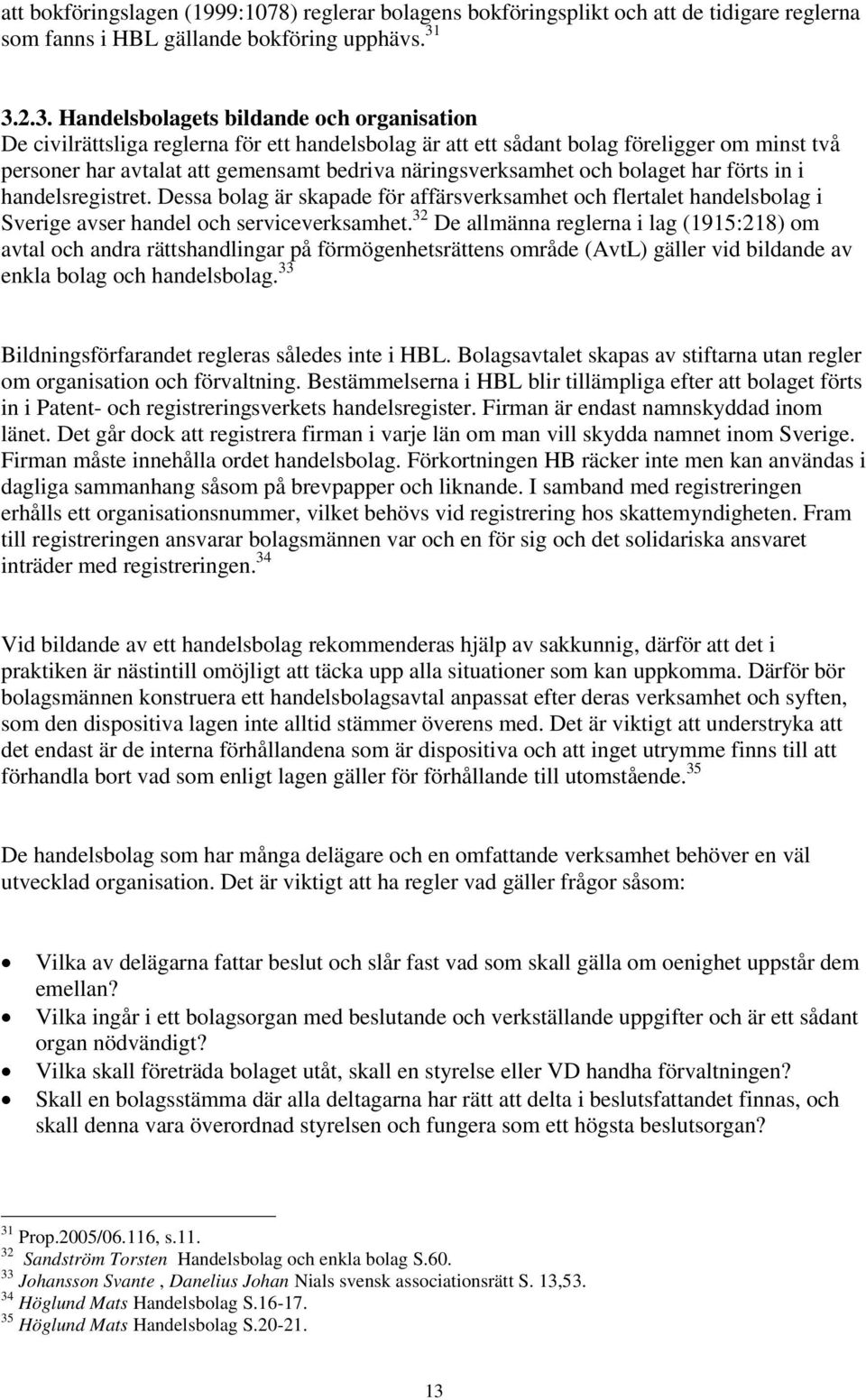 näringsverksamhet och bolaget har förts in i handelsregistret. Dessa bolag är skapade för affärsverksamhet och flertalet handelsbolag i Sverige avser handel och serviceverksamhet.