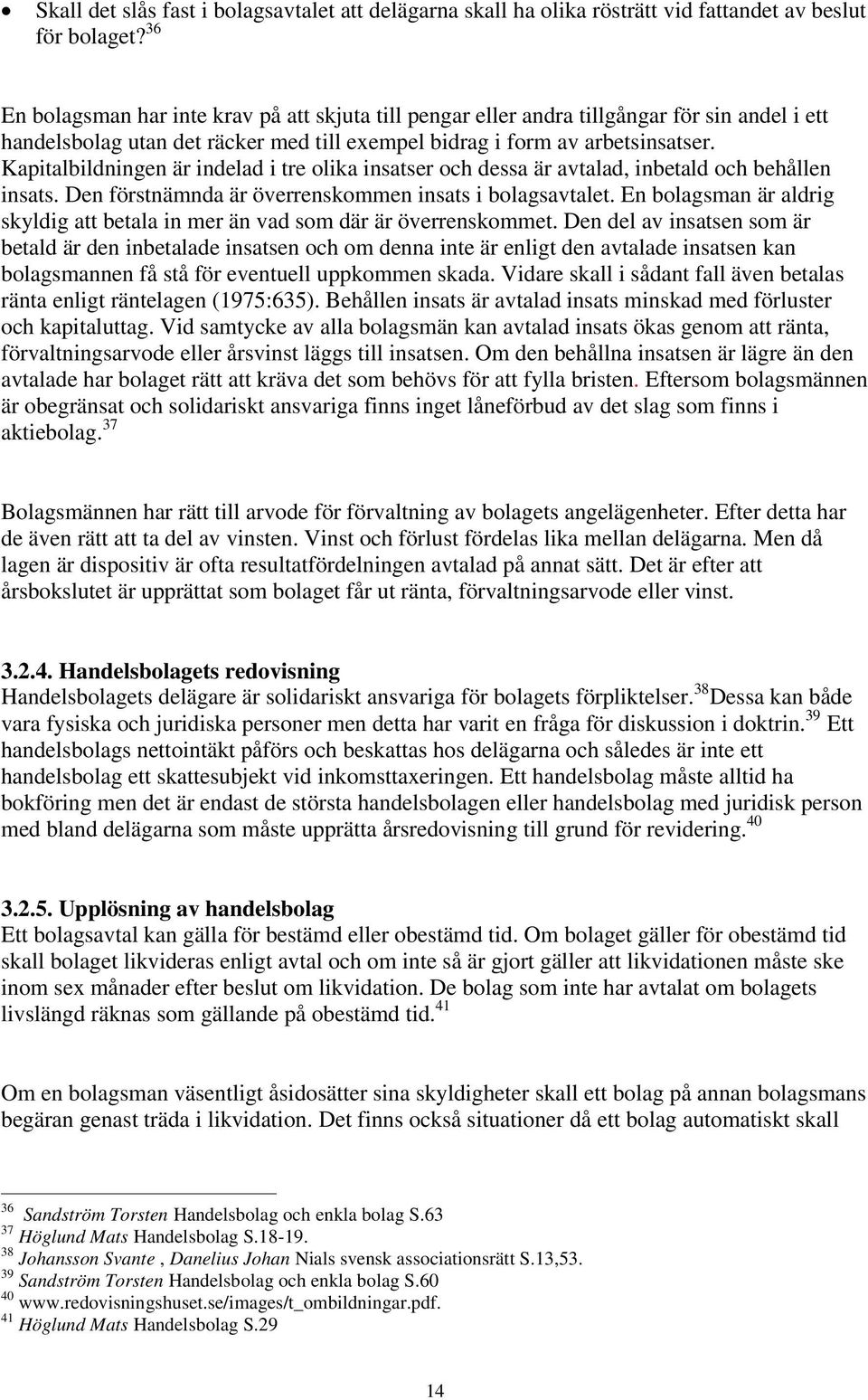 Kapitalbildningen är indelad i tre olika insatser och dessa är avtalad, inbetald och behållen insats. Den förstnämnda är överrenskommen insats i bolagsavtalet.