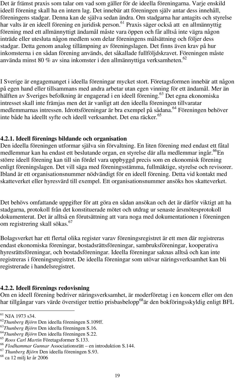 61 Praxis säger också att en allmännyttig förening med ett allmännyttigt ändamål måste vara öppen och får alltså inte vägra någon inträde eller utesluta någon medlem som delar föreningens målsättning